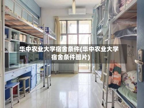 华中农业大学宿舍条件(华中农业大学宿舍条件图片)