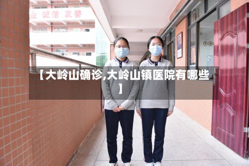 【大岭山确诊,大岭山镇医院有哪些】