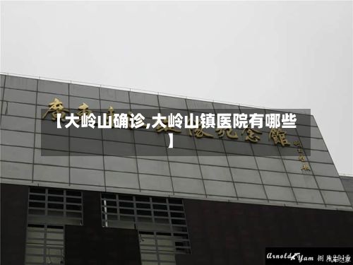 【大岭山确诊,大岭山镇医院有哪些】-第2张图片