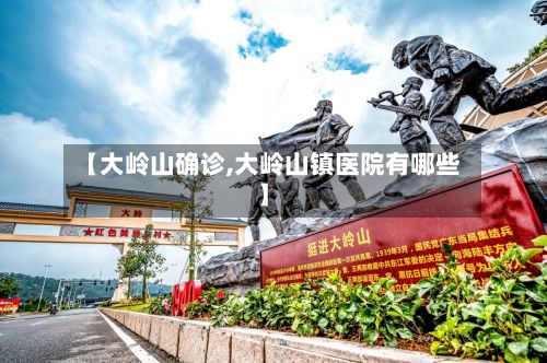 【大岭山确诊,大岭山镇医院有哪些】-第3张图片