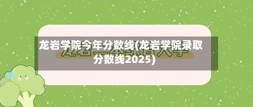 龙岩学院今年分数线(龙岩学院录取分数线2025)-第3张图片