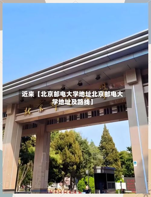 近来【北京邮电大学地址北京邮电大学地址及路线】-第2张图片