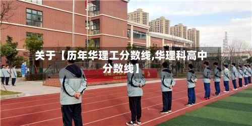 关于【历年华理工分数线,华理科高中分数线】-第3张图片