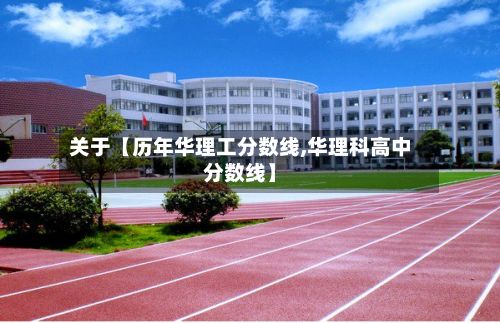 关于【历年华理工分数线,华理科高中分数线】-第2张图片