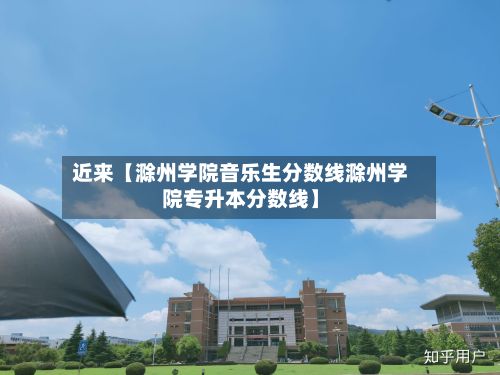 近来【滁州学院音乐生分数线滁州学院专升本分数线】