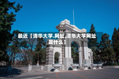 最近【清华大学.网址,清华大学网址是什么】