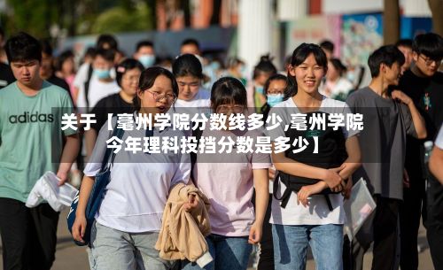 关于【毫州学院分数线多少,毫州学院今年理科投挡分数是多少】