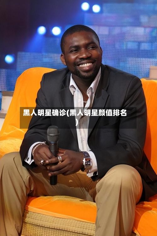 黑人明星确诊(黑人明星颜值排名)