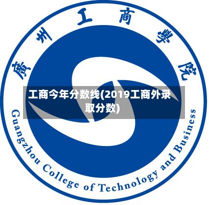 工商今年分数线(2019工商外录取分数)