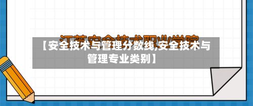 【安全技术与管理分数线,安全技术与管理专业类别】-第3张图片
