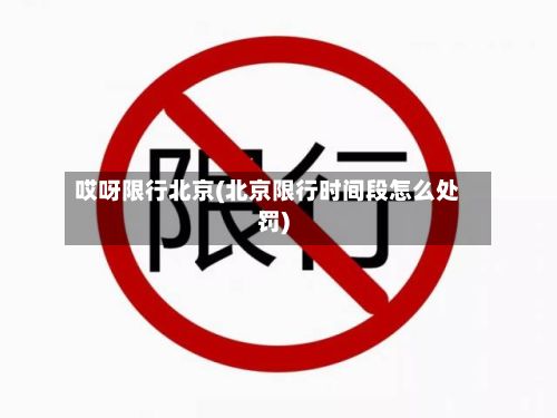 哎呀限行北京(北京限行时间段怎么处罚)