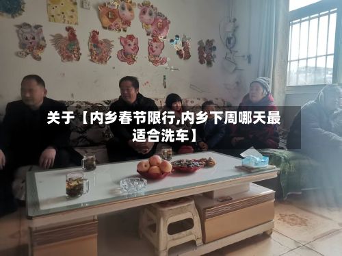 关于【内乡春节限行,内乡下周哪天最适合洗车】