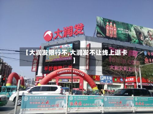 【大润发限行不,大润发不让线上退卡】-第2张图片