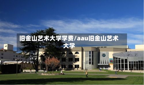 旧金山艺术大学学费/aau旧金山艺术大学