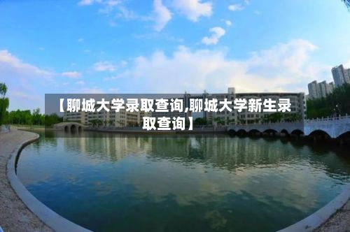 【聊城大学录取查询,聊城大学新生录取查询】-第2张图片