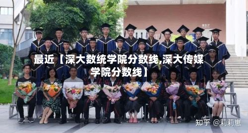 最近【深大数统学院分数线,深大传媒学院分数线】