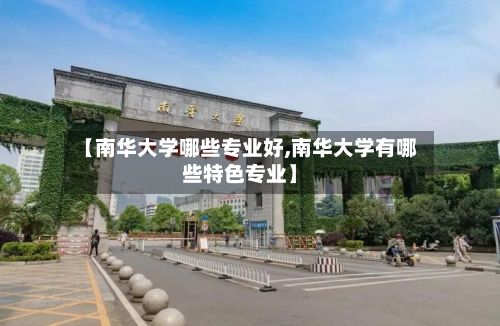 【南华大学哪些专业好,南华大学有哪些特色专业】-第2张图片