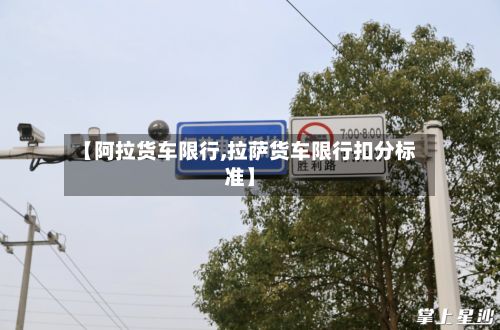 【阿拉货车限行,拉萨货车限行扣分标准】-第2张图片