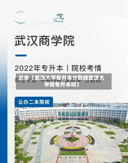 近来【武汉大学专升本分数线武汉大学招专升本吗】-第3张图片