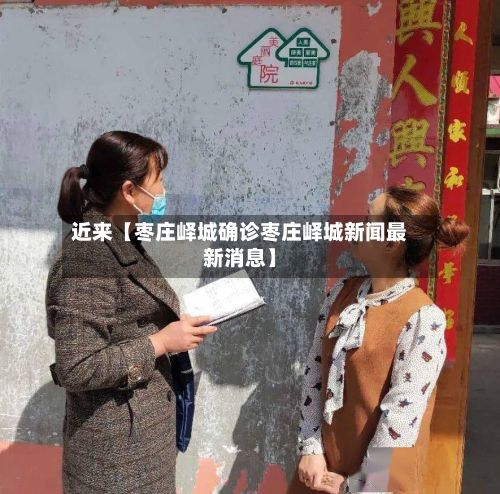近来【枣庄峄城确诊枣庄峄城新闻最新消息】