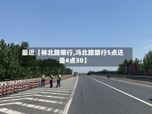 最近【林北路限行,冯北路禁行5点还是4点30】