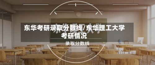 东华考研录取分数线/东华理工大学考研情况