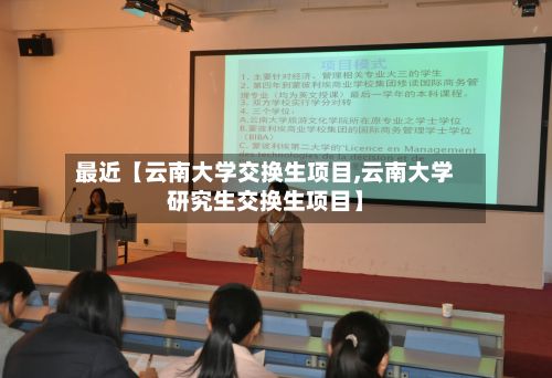 最近【云南大学交换生项目,云南大学研究生交换生项目】