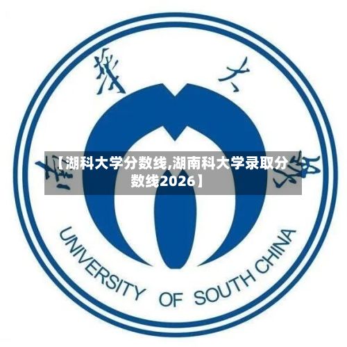 【湖科大学分数线,湖南科大学录取分数线2026】