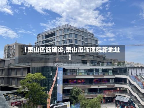 【萧山瓜沥确诊,萧山瓜沥医院新地址】