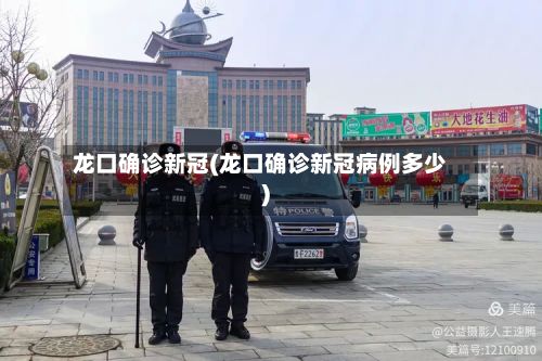 龙口确诊新冠(龙口确诊新冠病例多少)-第2张图片