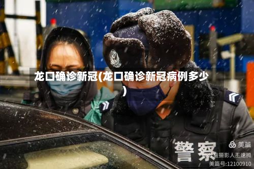 龙口确诊新冠(龙口确诊新冠病例多少)-第3张图片