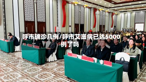 呼市确诊几例/呼市艾滋病已达5000例了吗