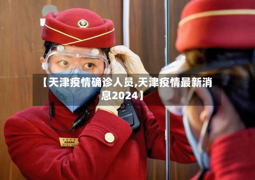 【天津疫情确诊人员,天津疫情最新消息2024】