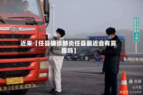 近来【任县确诊肺炎任县最近会有雾霾吗】