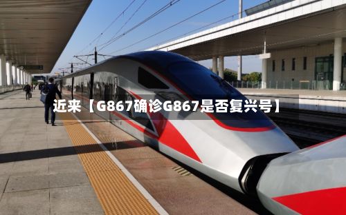 近来【G867确诊G867是否复兴号】-第3张图片