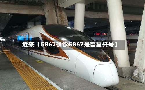 近来【G867确诊G867是否复兴号】