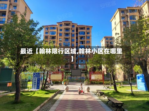 最近【翰林限行区域,翰林小区在哪里】-第1张图片