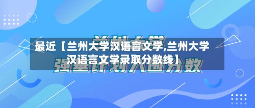 最近【兰州大学汉语言文学,兰州大学汉语言文学录取分数线】