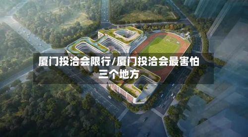 厦门投洽会限行/厦门投洽会最害怕三个地方-第3张图片