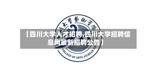 【四川大学人才招聘,四川大学招聘信息网最新招聘公告】
