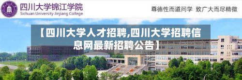 【四川大学人才招聘,四川大学招聘信息网最新招聘公告】-第2张图片