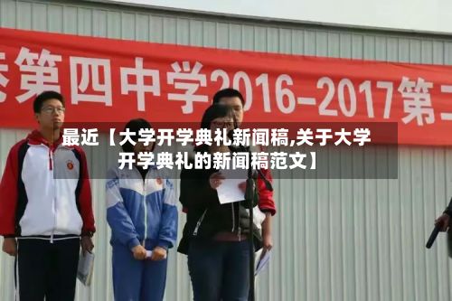 最近【大学开学典礼新闻稿,关于大学开学典礼的新闻稿范文】-第2张图片
