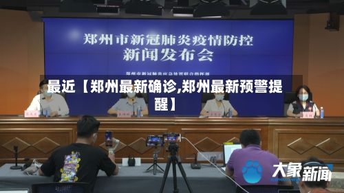 最近【郑州最新确诊,郑州最新预警提醒】
