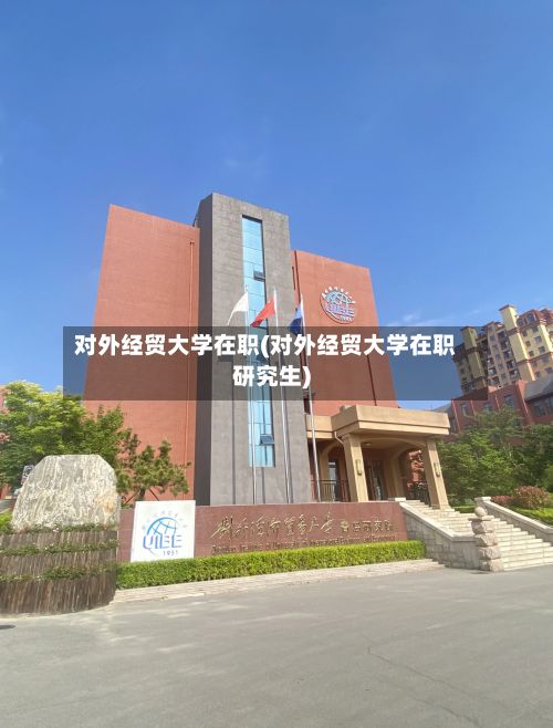 对外经贸大学在职(对外经贸大学在职研究生)