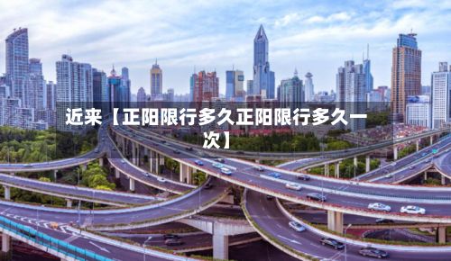 近来【正阳限行多久正阳限行多久一次】