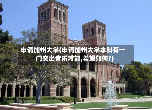 申请加州大学(申请加州大学本科有一门突出音乐才能,希望如何?)
