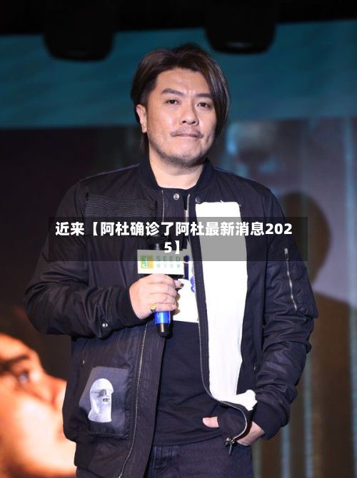 近来【阿杜确诊了阿杜最新消息2025】