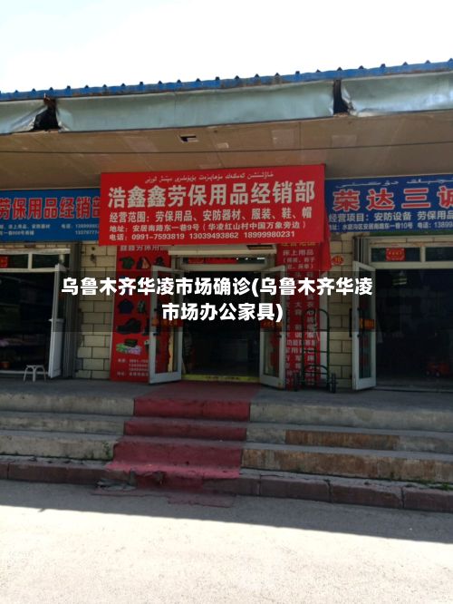 乌鲁木齐华凌市场确诊(乌鲁木齐华凌市场办公家具)-第2张图片