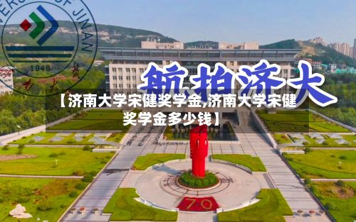 【济南大学宋健奖学金,济南大学宋健奖学金多少钱】-第2张图片