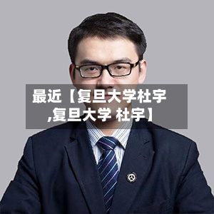 最近【复旦大学杜宇,复旦大学 杜宇】